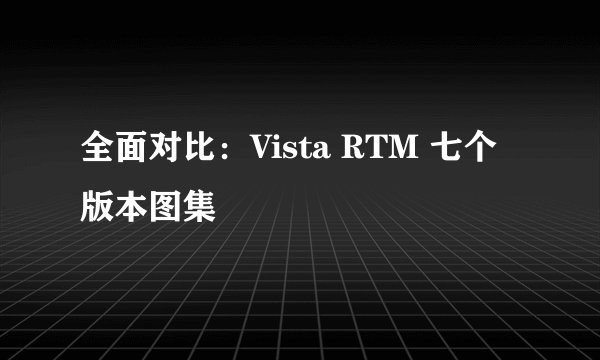全面对比：Vista RTM 七个版本图集
