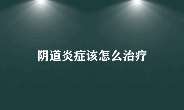 阴道炎症该怎么治疗