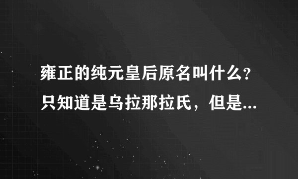 雍正的纯元皇后原名叫什么？只知道是乌拉那拉氏，但是名字叫什么？