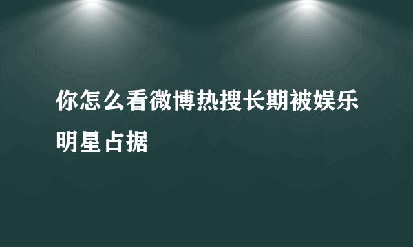 你怎么看微博热搜长期被娱乐明星占据