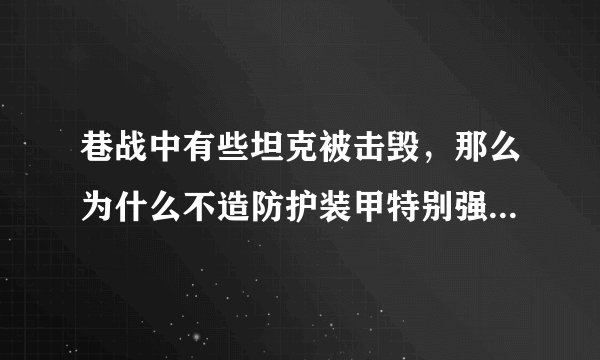 巷战中有些坦克被击毁，那么为什么不造防护装甲特别强的坦克呢？