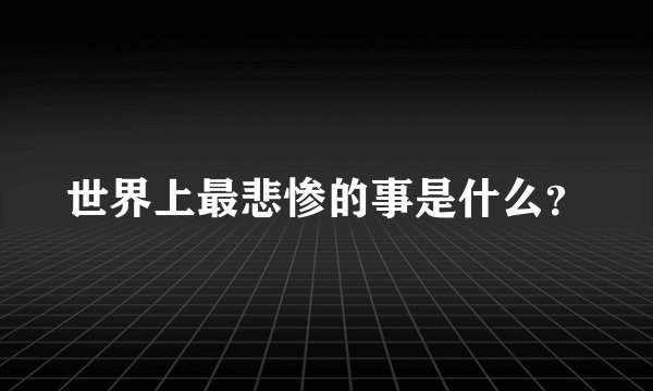 世界上最悲惨的事是什么？