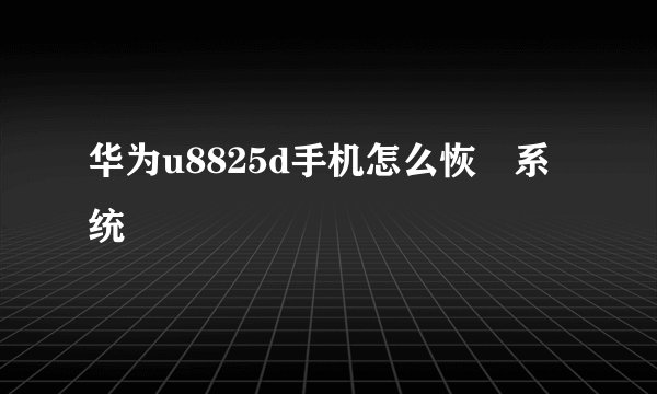 华为u8825d手机怎么恢復系统