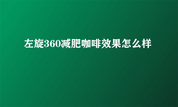 左旋360减肥咖啡效果怎么样