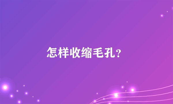 怎样收缩毛孔？