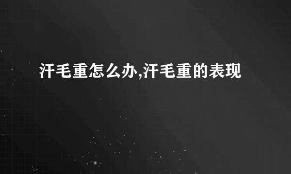 汗毛重怎么办,汗毛重的表现