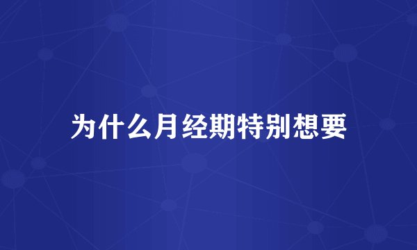 为什么月经期特别想要
