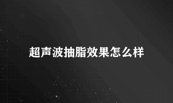超声波抽脂效果怎么样
