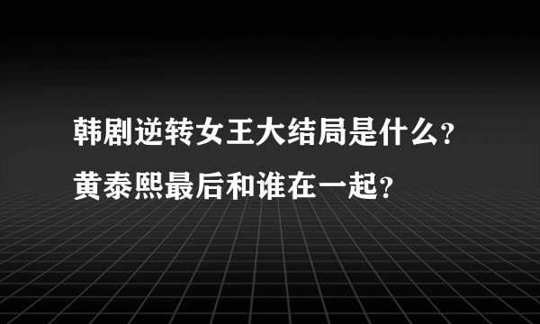 韩剧逆转女王大结局是什么？黄泰熙最后和谁在一起？
