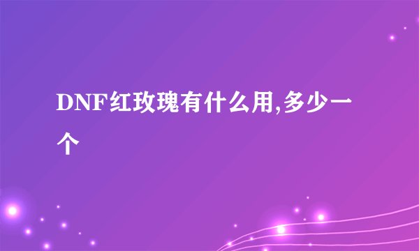 DNF红玫瑰有什么用,多少一个