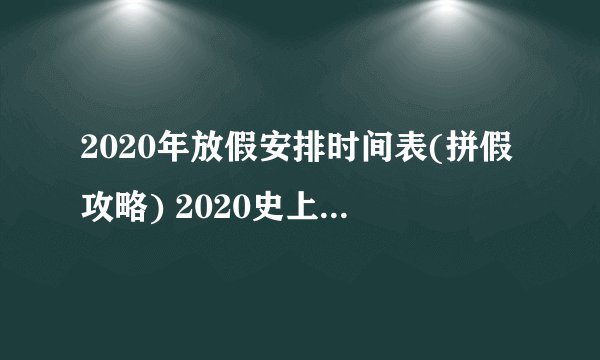 2020年放假安排时间表(拼假攻略) 2020史上最强拼假攻略一览