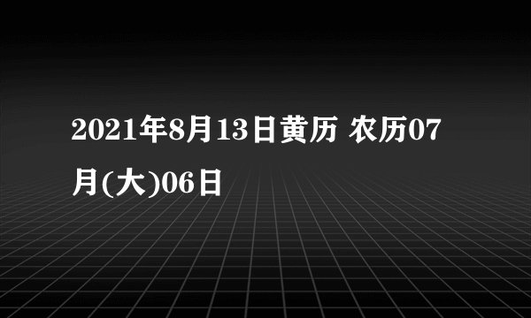 2021年8月13日黄历 农历07月(大)06日