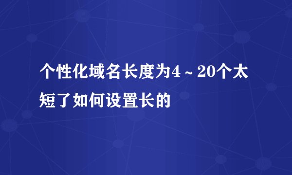 个性化域名长度为4～20个太短了如何设置长的