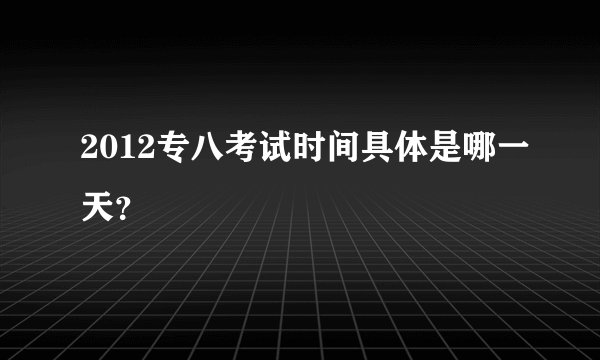2012专八考试时间具体是哪一天？