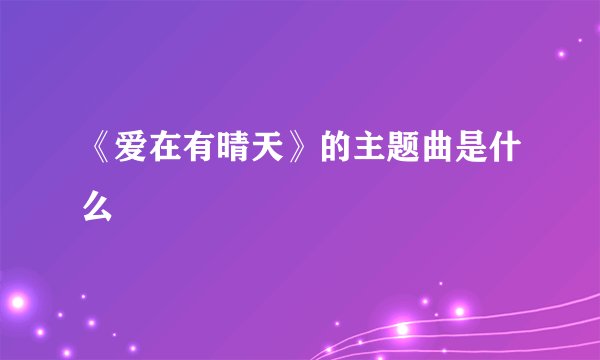 《爱在有晴天》的主题曲是什么