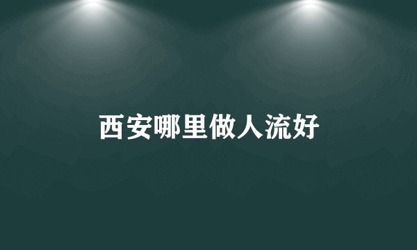 西安哪里做人流好
