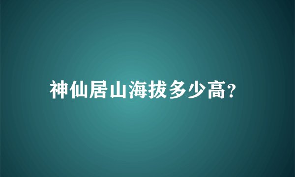 神仙居山海拔多少高？