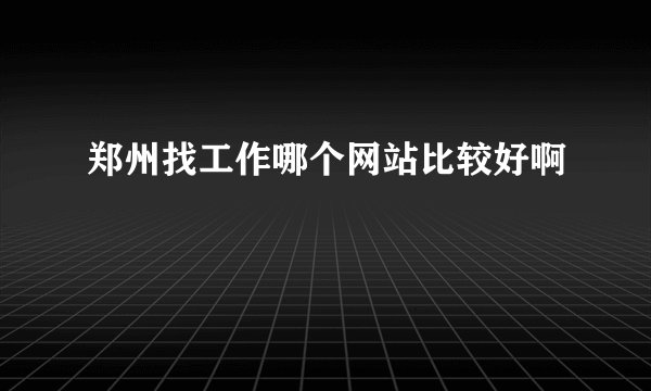 郑州找工作哪个网站比较好啊