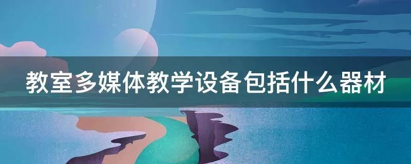 教室多媒体教学设备包括什么器材