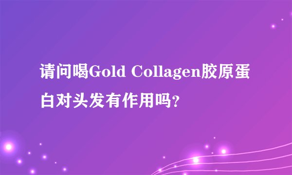 请问喝Gold Collagen胶原蛋白对头发有作用吗？