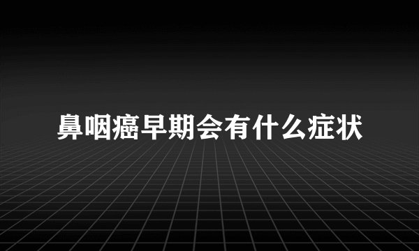 鼻咽癌早期会有什么症状