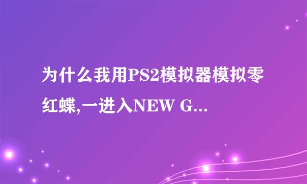 为什么我用PS2模拟器模拟零红蝶,一进入NEW GAME 的时候就是黑屏呢,有时方法可以避免呢