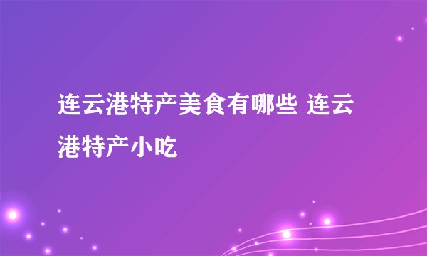 连云港特产美食有哪些 连云港特产小吃