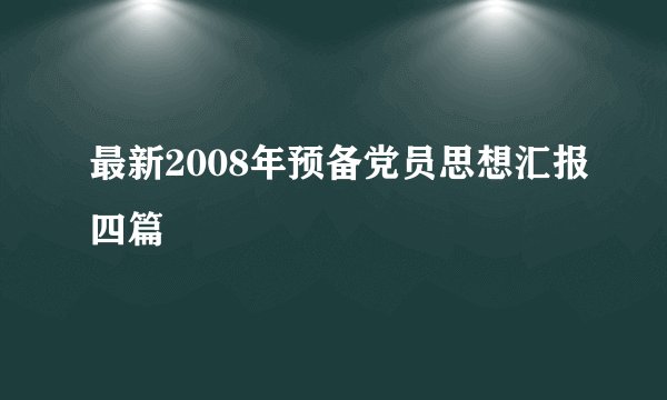 最新2008年预备党员思想汇报四篇