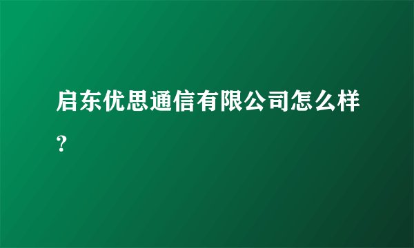 启东优思通信有限公司怎么样？