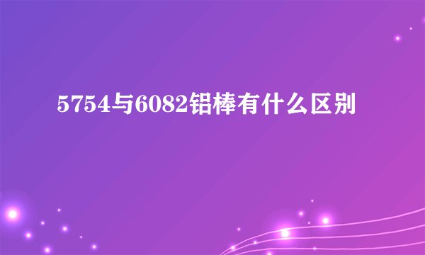 5754与6082铝棒有什么区别