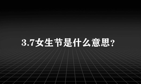 3.7女生节是什么意思？