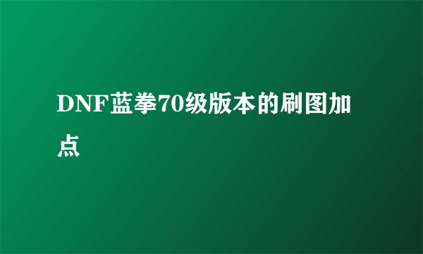 DNF蓝拳70级版本的刷图加点