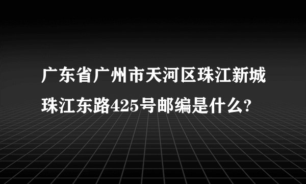 广东省广州市天河区珠江新城珠江东路425号邮编是什么?