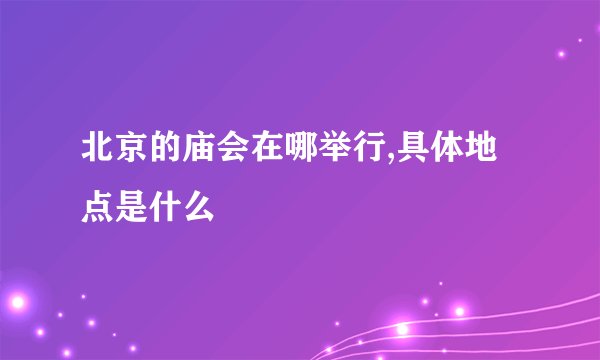 北京的庙会在哪举行,具体地点是什么