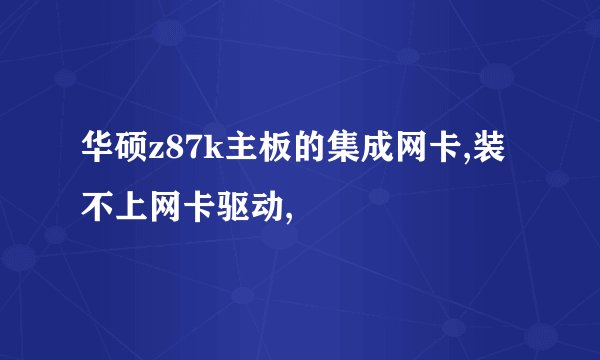 华硕z87k主板的集成网卡,装不上网卡驱动,