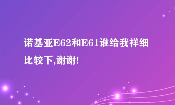 诺基亚E62和E61谁给我祥细比较下,谢谢!