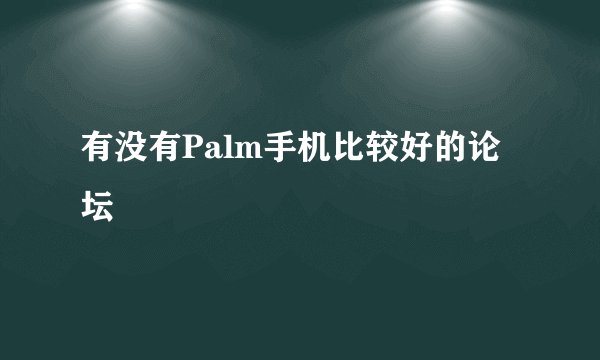 有没有Palm手机比较好的论坛