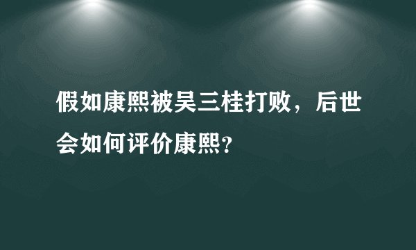 假如康熙被吴三桂打败,后世会如何评价康熙?