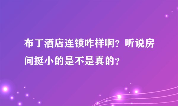 布丁酒店连锁咋样啊？听说房间挺小的是不是真的？