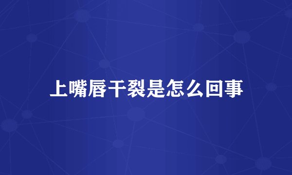上嘴唇干裂是怎么回事