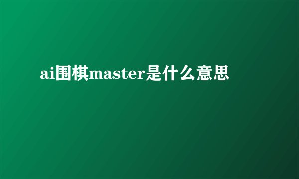 ai围棋master是什么意思