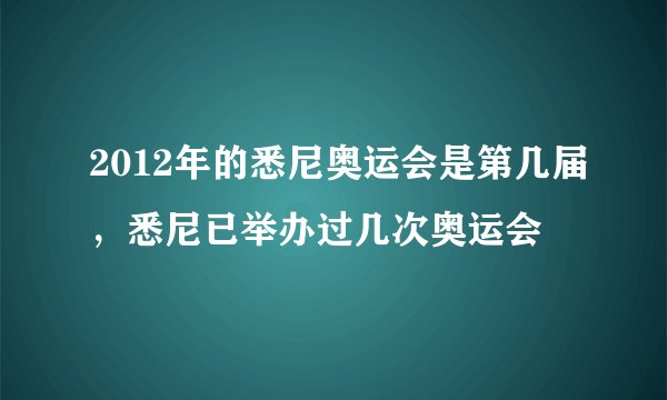 2012年的悉尼奥运会是第几届，悉尼已举办过几次奥运会