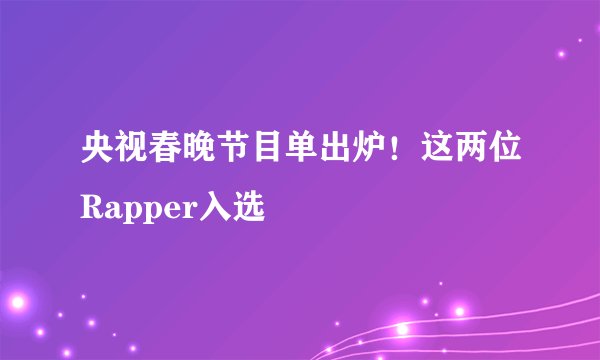 央视春晚节目单出炉！这两位Rapper入选