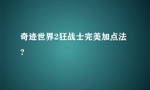 奇迹世界2狂战士完美加点法？
