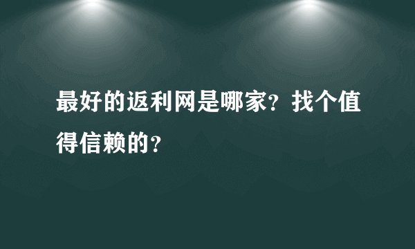 最好的返利网是哪家？找个值得信赖的？