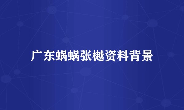 广东蜗蜗张樾资料背景