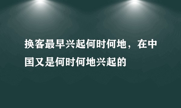 换客最早兴起何时何地，在中国又是何时何地兴起的