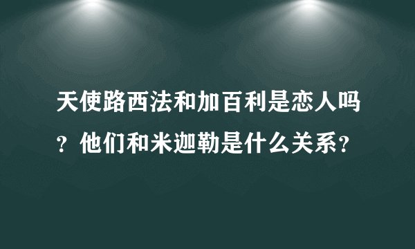 天使路西法和加百利是恋人吗？他们和米迦勒是什么关系？