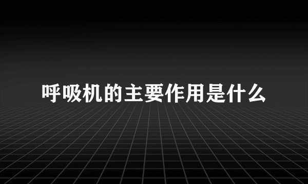 呼吸机的主要作用是什么