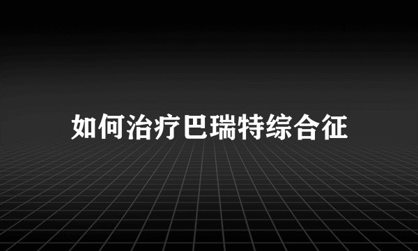 如何治疗巴瑞特综合征